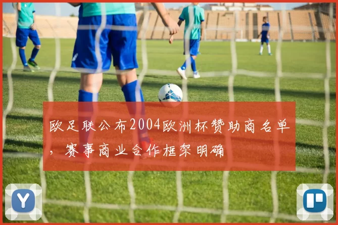 欧足联公布2004欧洲杯赞助商名单,赛事商业合作框架明确