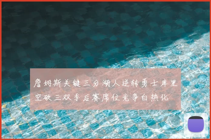 詹姆斯关键三分湖人逆转勇士库里空砍三双季后赛席位竞争白热化