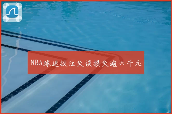NBA球迷投注失误损失逾六千元