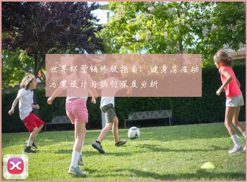 世界杯营销终极指南：健身房活动方案设计与执行深度分析